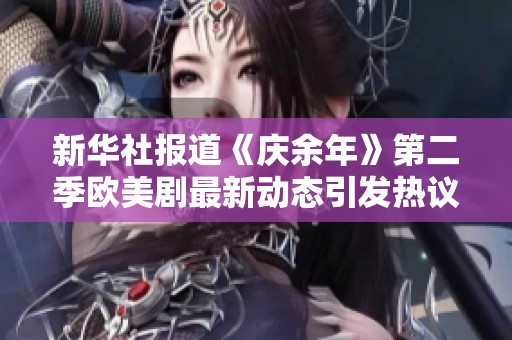 新华社报道《庆余年》第二季欧美剧最新动态引发热议