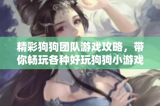 精彩狗狗团队游戏攻略，带你畅玩各种好玩狗狗小游戏！