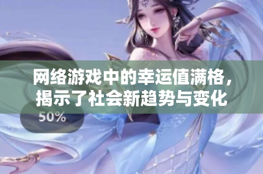 网络游戏中的幸运值满格，揭示了社会新趋势与变化