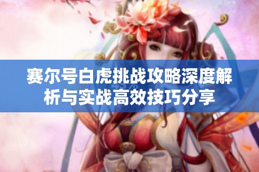 赛尔号白虎挑战攻略深度解析与实战高效技巧分享
