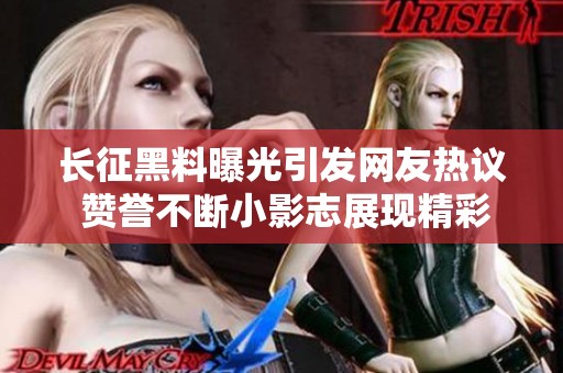 长征黑料曝光引发网友热议 赞誉不断小影志展现精彩背后故事