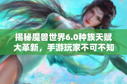 揭秘魔兽世界6.0种族天赋大革新，手游玩家不可不知新动态