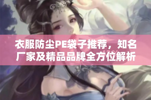 衣服防尘PE袋子推荐，知名厂家及精品品牌全方位解析