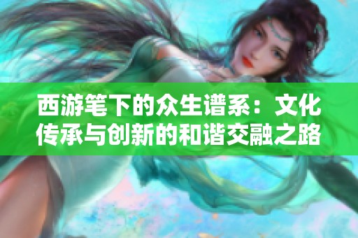 西游笔下的众生谱系：文化传承与创新的和谐交融之路