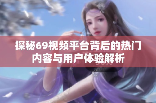 探秘69视频平台背后的热门内容与用户体验解析