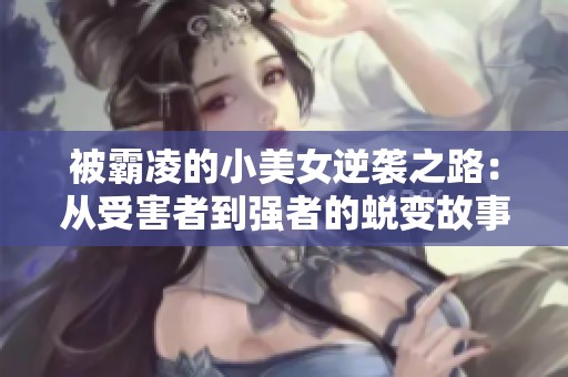 被霸凌的小美女逆袭之路：从受害者到强者的蜕变故事