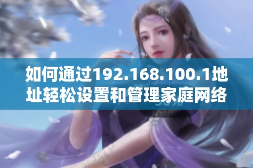 如何通过192.168.100.1地址轻松设置和管理家庭网络路由器