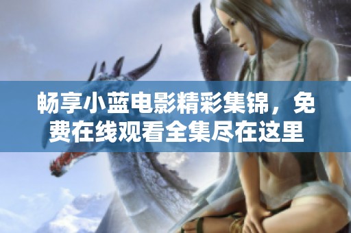 畅享小蓝电影精彩集锦，免费在线观看全集尽在这里