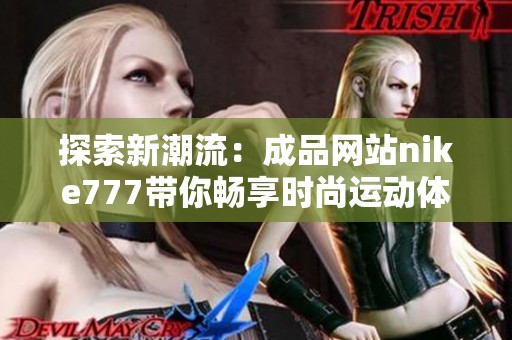 探索新潮流：成品网站nike777带你畅享时尚运动体验