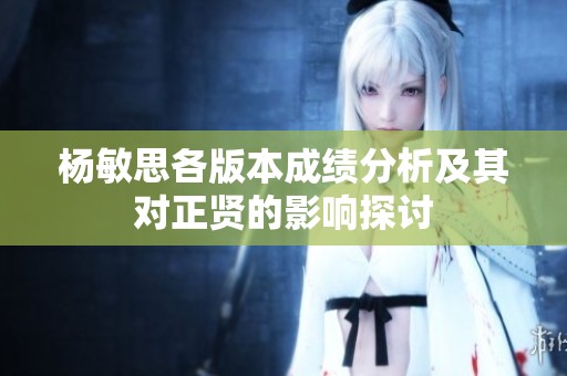 杨敏思各版本成绩分析及其对正贤的影响探讨