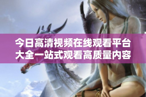 今日高清视频在线观看平台大全一站式观看高质量内容