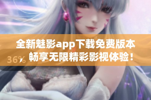 全新魅影app下载免费版本，畅享无限精彩影视体验！