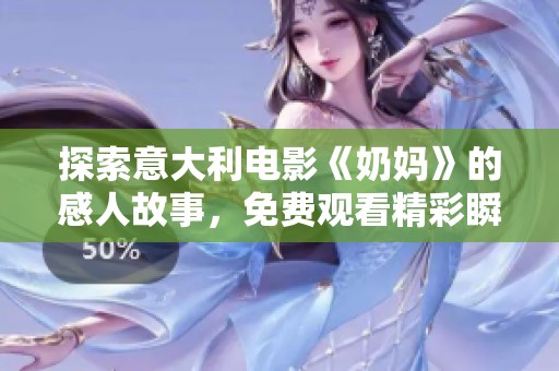探索意大利电影《奶妈》的感人故事，免费观看精彩瞬间的绝佳机会