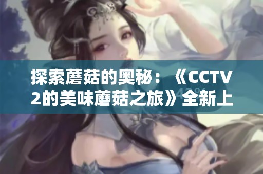探索蘑菇的奥秘：《CCTV2的美味蘑菇之旅》全新上线