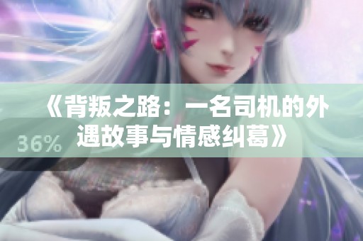 《背叛之路：一名司机的外遇故事与情感纠葛》