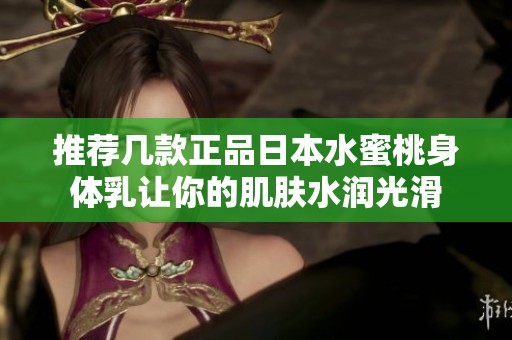 推荐几款正品日本水蜜桃身体乳让你的肌肤水润光滑