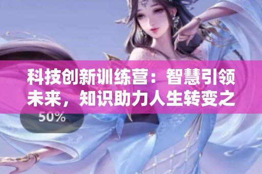 科技创新训练营：智慧引领未来，知识助力人生转变之路