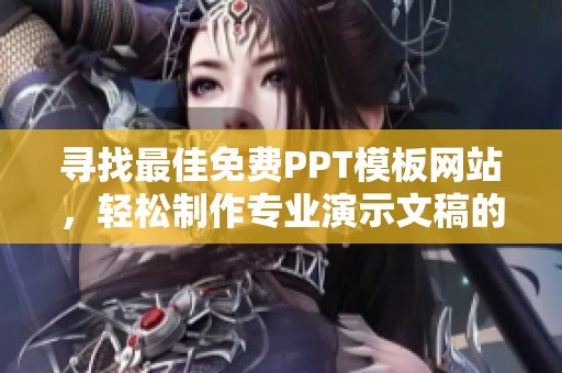 寻找最佳免费PPT模板网站，轻松制作专业演示文稿的方法分享