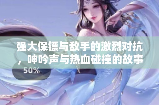 强大保镖与敌手的激烈对抗，呻吟声与热血碰撞的故事揭秘