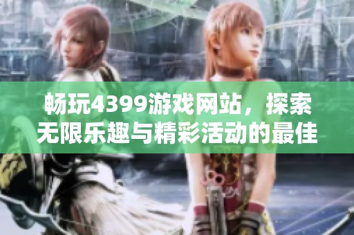 畅玩4399游戏网站，探索无限乐趣与精彩活动的最佳选择