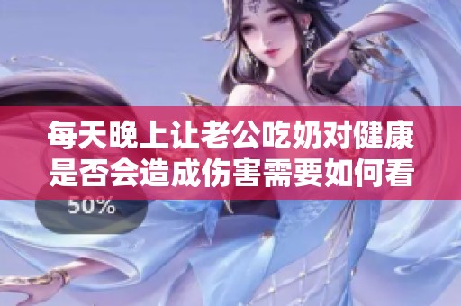 每天晚上让老公吃奶对健康是否会造成伤害需要如何看待和理解
