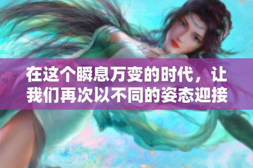 在这个瞬息万变的时代，让我们再次以不同的姿态迎接挑战与机遇
