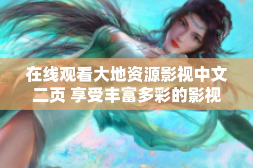 在线观看大地资源影视中文二页 享受丰富多彩的影视精彩内容