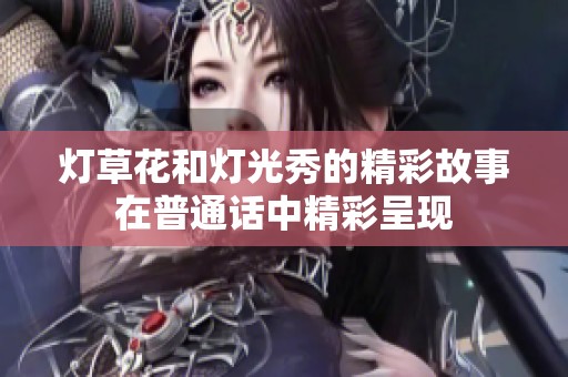 灯草花和灯光秀的精彩故事在普通话中精彩呈现
