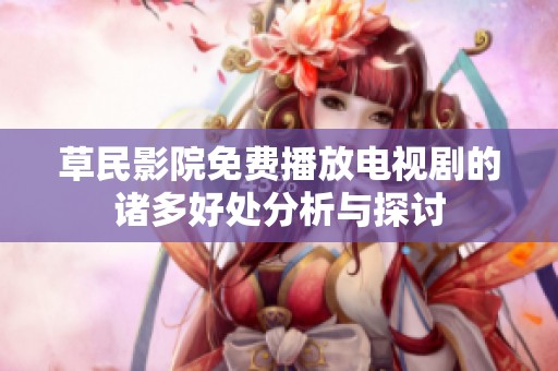 草民影院免费播放电视剧的诸多好处分析与探讨