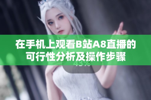 在手机上观看B站A8直播的可行性分析及操作步骤