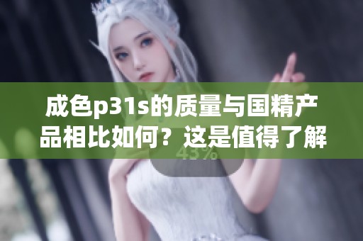 成色p31s的质量与国精产品相比如何？这是值得了解的事实！