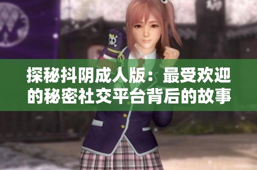 探秘抖阴成人版：最受欢迎的秘密社交平台背后的故事