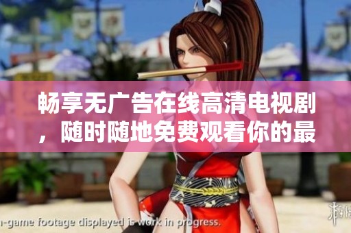 畅享无广告在线高清电视剧，随时随地免费观看你的最爱剧集