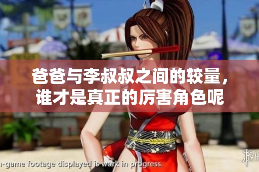 爸爸与李叔叔之间的较量，谁才是真正的厉害角色呢