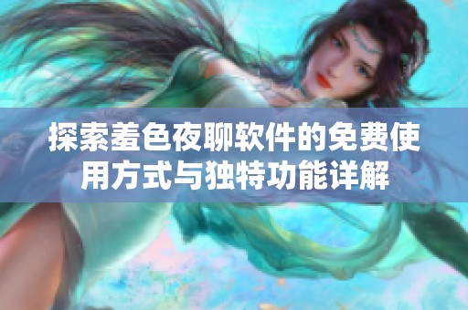 探索羞色夜聊软件的免费使用方式与独特功能详解