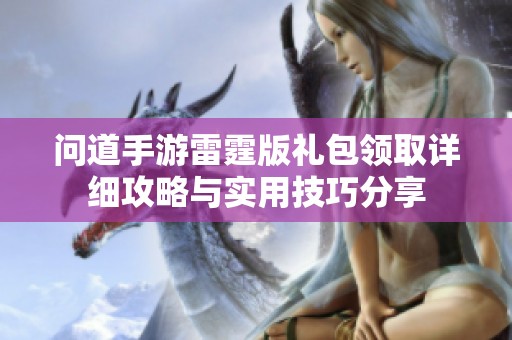 问道手游雷霆版礼包领取详细攻略与实用技巧分享