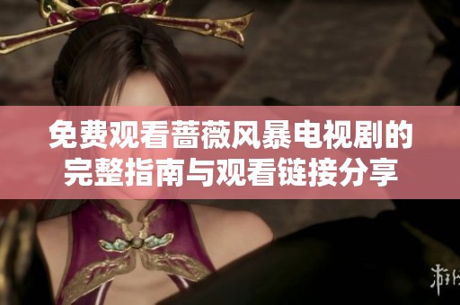 免费观看蔷薇风暴电视剧的完整指南与观看链接分享