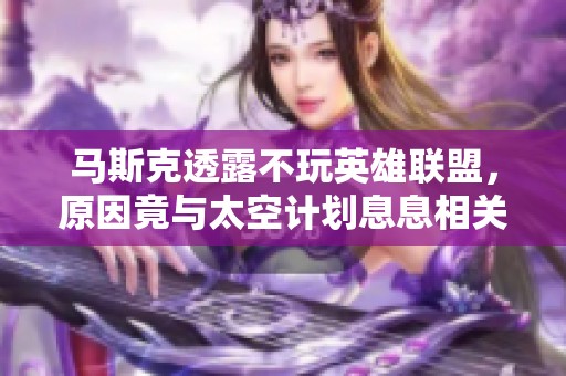马斯克透露不玩英雄联盟，原因竟与太空计划息息相关
