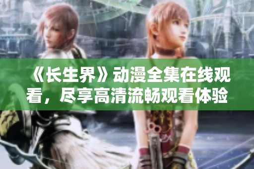 《长生界》动漫全集在线观看，尽享高清流畅观看体验！