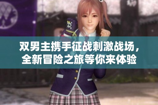 双男主携手征战刺激战场，全新冒险之旅等你来体验