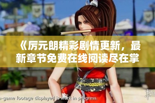 《厉元朗精彩剧情更新，最新章节免费在线阅读尽在掌握》