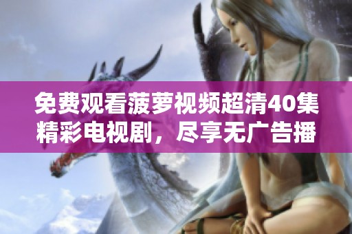 免费观看菠萝视频超清40集精彩电视剧，尽享无广告播放体验