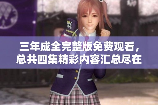 三年成全完整版免费观看，总共四集精彩内容汇总尽在此处