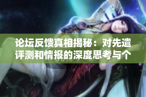 论坛反馈真相揭秘：对先遣评测和情报的深度思考与个人见解