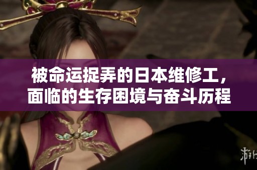 被命运捉弄的日本维修工，面临的生存困境与奋斗历程深刻启示我们