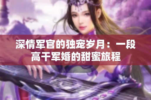 深情军官的独宠岁月：一段高干军婚的甜蜜旅程