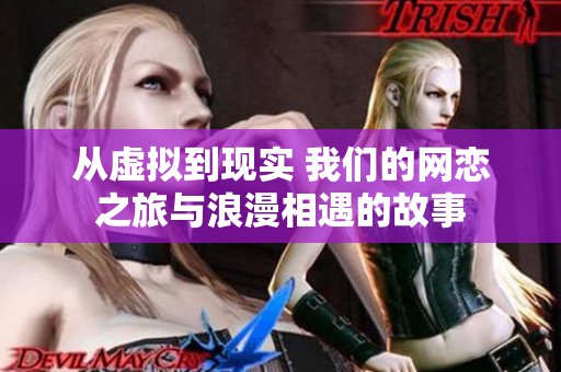 从虚拟到现实 我们的网恋之旅与浪漫相遇的故事