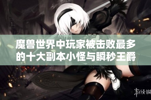 魔兽世界中玩家被击败最多的十大副本小怪与瞬秒王爵德的故事