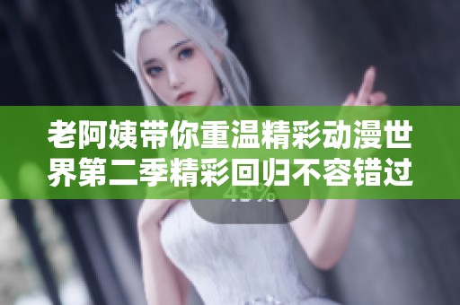 老阿姨带你重温精彩动漫世界第二季精彩回归不容错过