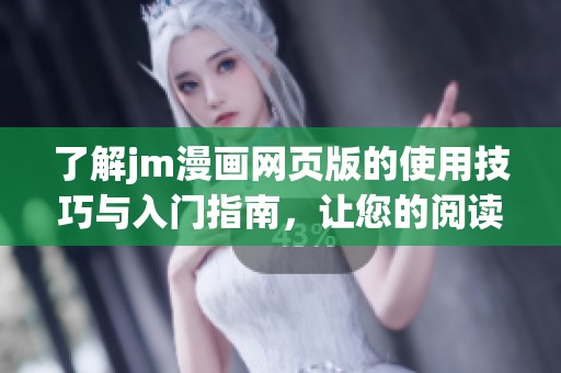 了解jm漫画网页版的使用技巧与入门指南，让您的阅读体验更加顺畅愉快